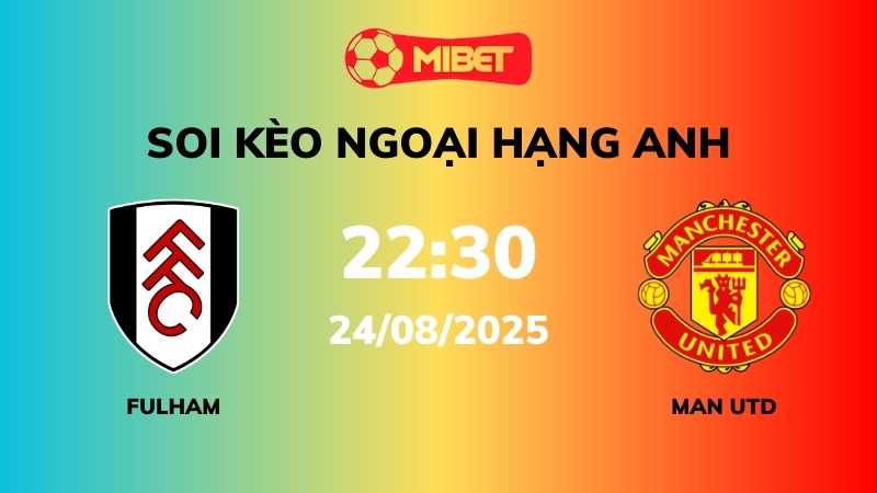 Soi kèo Fulham vs Man Utd – 19h00 – 12/08 – Ngoại hạng Anh